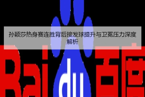 孙颖莎热身赛连胜背后接发球提升与卫冕压力深度解析