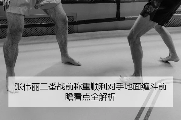 张伟丽二番战前称重顺利对手地面缠斗前瞻看点全解析