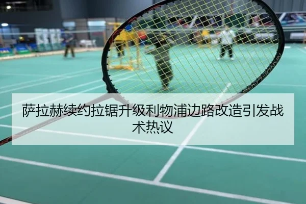 萨拉赫续约拉锯升级利物浦边路改造引发战术热议