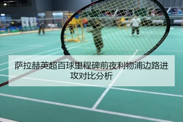 萨拉赫英超百球里程碑前夜利物浦边路进攻对比分析