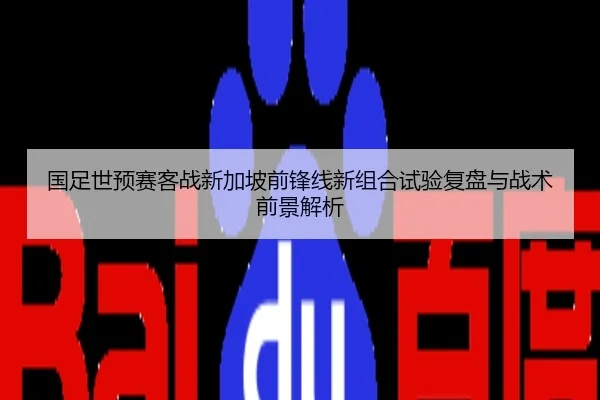 国足世预赛客战新加坡前锋线新组合试验复盘与战术前景解析